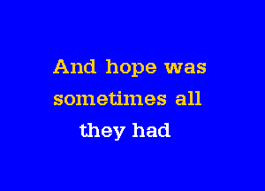 And hope was

sometimes all
they had