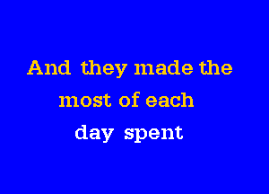 And they made the
most of each

day spent