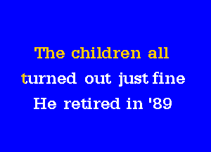 The children all
turned out just fine
He retired in '89