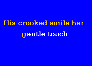 His crooked smile her

gentle touch