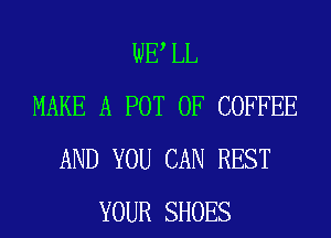 WE LL
MAKE A POT 0F COFFEE
AND YOU CAN REST
YOUR SHOES