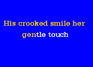 His crooked smile her

gentle touch