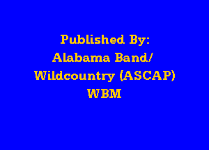 Published Byz
Alabama Bandl

Wildcountry (ASCAP)
WBM