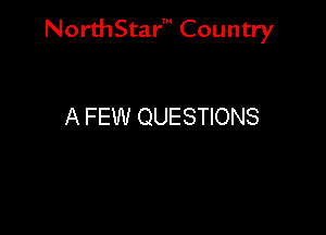 NorthStar' Country

A FEW QUESTIONS