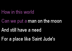 How in this world

Can we put a man on the moon

And still have a need

For a place like Saint Jude's