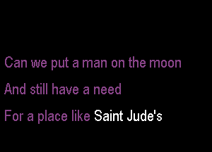 Can we put a man on the moon

And still have a need

For a place like Saint Jude's