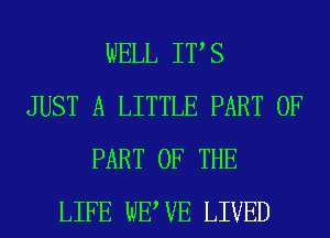 WELL ITS
JUST A LITTLE PART OF
PART OF THE
LIFE WEWE LIVED