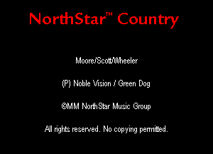 NorthStar' Country

MoorefSchMweeler
(P) Noble Vignon I Gwen Dog
QMM NorthStar Musxc Group

All rights reserved No copying permithed,