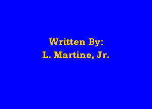 Written Byz

L. Martine. Jr.