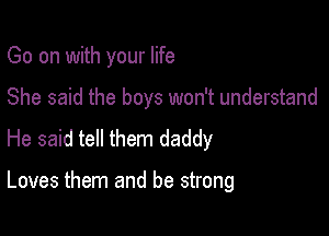 Go on with your life

She said the boys won't understand

He said tell them daddy

Loves them and be strong