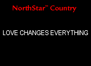 NorthStar' Country

LOVE CHANGES EVERYTHING