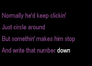 Normally he'd keep clickin'

Just circle around

But somethin' makes him stop

And write that number down