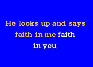 He looks up and says

faith in me faith
in you