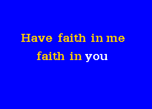 Have faith in me

faith in you