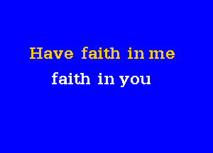 Have faith in me

faith in you