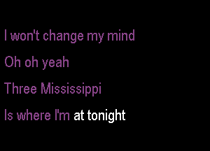 I won't change my mind
Oh oh yeah
Three Mississippi

ls where I'm at tonight