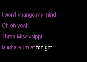 I won't change my mind
Oh oh yeah
Three Mississippi

ls where I'm at tonight