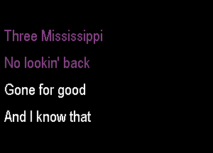 Three Mississippi

No lookin' back

Gone for good
And I know that