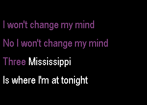 I won't change my mind
No I won't change my mind

Three Mississippi

ls where I'm at tonight