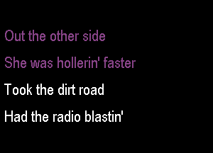 Out the other side

She was hollerin' faster

Took the dirt road
Had the radio blastin'