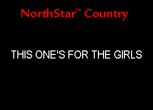 NorthStar' Country

THIS ONE'S FOR THE GIRLS