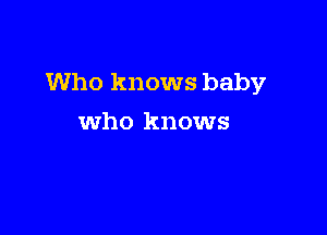 Who knows baby

who knows