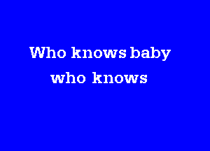 Who knows baby

who knows