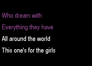 Who dream with
Everything they have

All around the world

This one's for the girls