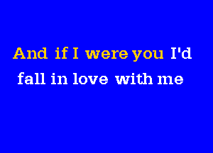 And ifI were you I'd

fall in love with me