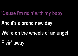 'Cause I'm ridin' with my baby

And it's a brand new day
We're on the wheels of an angel

F lyin' away