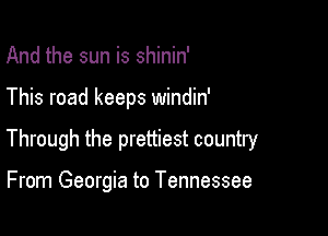 And the sun is shinin'

This road keeps windin'

Through the prettiest country

From Georgia to Tennessee