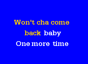 Won't cha come

back baby
One more time