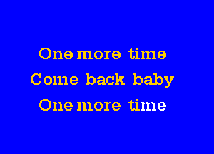 One more time

Come back baby

One more time