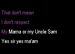 That don't mean

I don't respect

My Mama or my Uncle Sam

Yes sir yes ma'am