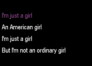 I'm just a girl
An American girl

I'm just a girl

But I'm not an ordinary girl