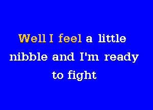 WellI feel a little

nibble and I'm ready
to fight