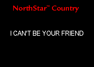 NorthStar' Country

I CAN'T BE YOUR FRIEND