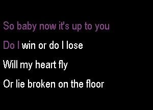 80 baby now ifs up to you

Do I win or do I lose
Will my head Hy

Or lie broken on the floor