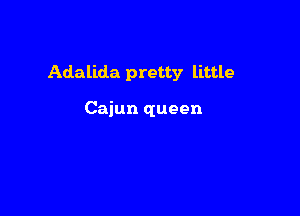 Adalida pretty little

Cajun queen