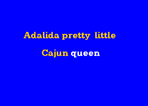 Adalida pretty little

Cajun queen