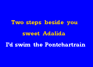 Two steps beside you

sweet Adalida

I'd swim the Pontchartrain