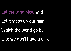 Let the wind blow wild

Let it mess up our hair

Watch the world go by

Like we don't have a care