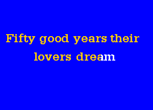 Fifty good years their

lovers dream