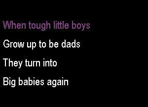 When tough little boys

Grow up to be dads
They turn into
Big babies again