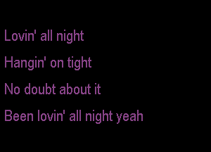 Lovin' all night
Hangin' on tight
No doubt about it

Been lovin' all night yeah