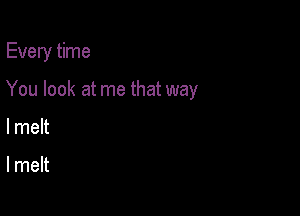 Every time

You look at me that way

lmelt

lmelt