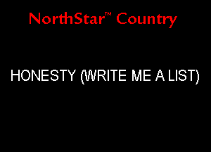 NorthStar' Country

HONESTY (WRITE ME A LIST)