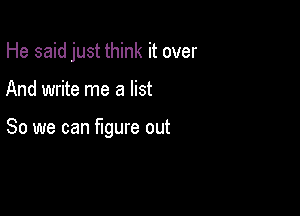 He said just think it over

And write me a list

So we can mure out