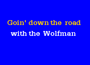 Goin' down the road

with the Wolfman