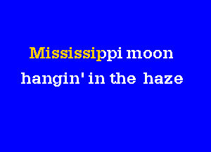 Mississippi mo on

hangin' in the haze